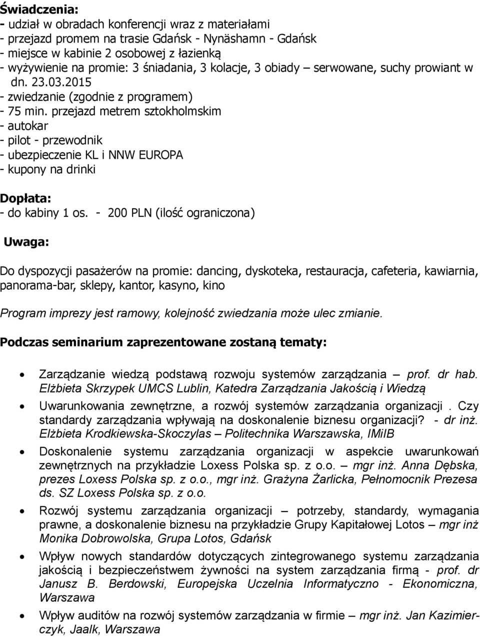 przejazd metrem sztokholmskim - autokar - pilot - przewodnik - ubezpieczenie KL i NNW EUROPA - kupony na drinki Dopłata: - do kabiny 1 os.
