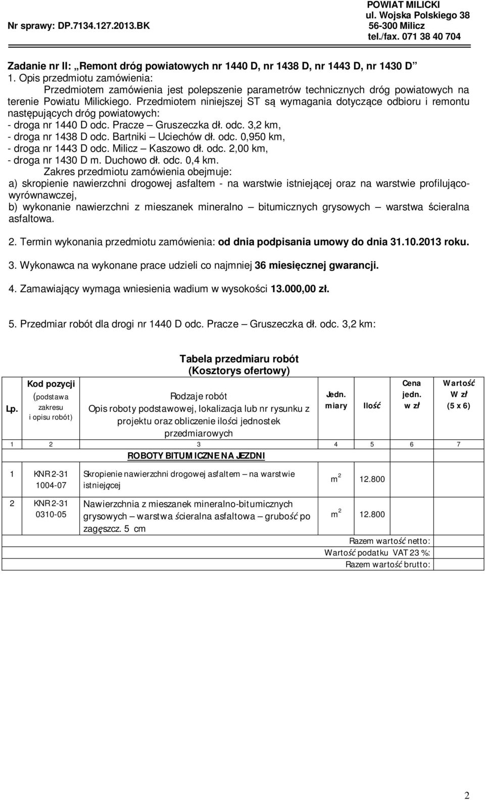 Przedmiotem niniejszej ST s wymagania dotycz ce odbioru i remontu nast puj cych dróg powiatowych: - droga nr 1440 D odc. Pracze Gruszeczka d. odc. 3,2 km, - droga nr 1438 D odc. Bartniki Uciechów d.