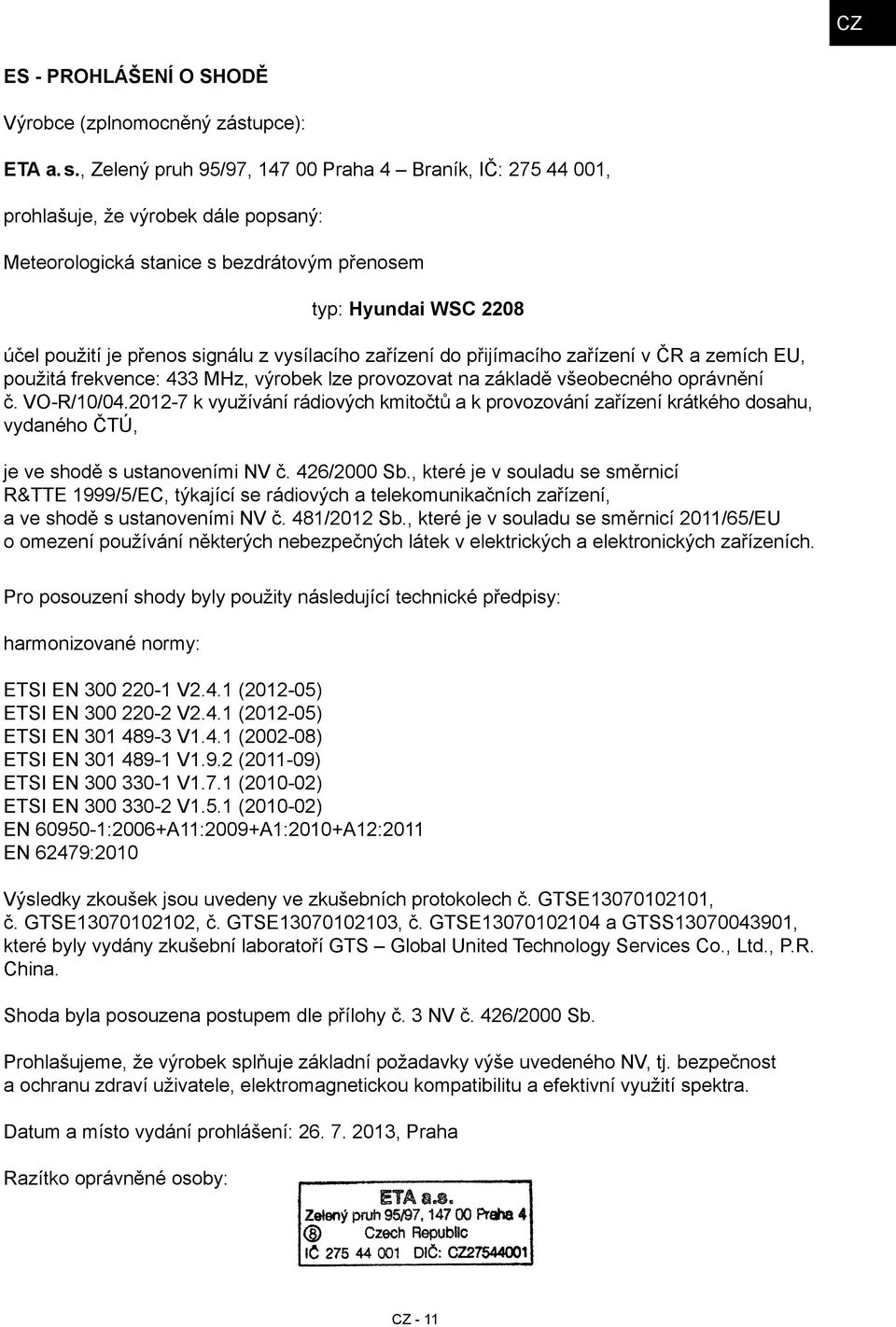 vysílacího zařízení do přijímacího zařízení v ČR a zemích EU, použitá frekvence: 433 MHz, výrobek lze provozovat na základě všeobecného oprávnění č. VO-R/10/04.