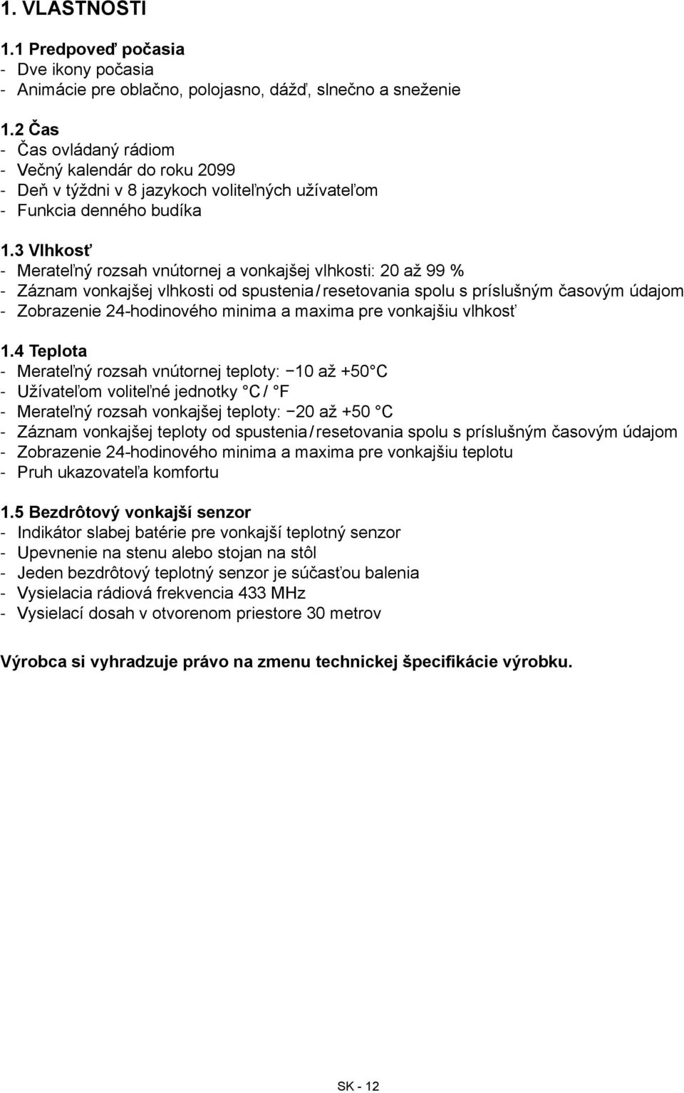 3 Vlhkosť Merateľný rozsah vnútornej a vonkajšej vlhkosti: 20 až 99 % Záznam vonkajšej vlhkosti od spustenia / resetovania spolu s príslušným časovým údajom Zobrazenie 24-hodinového minima a maxima