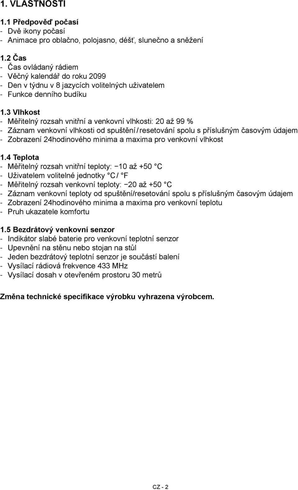 3 Vlhkost Měřitelný rozsah vnitřní a venkovní vlhkosti: 20 až 99 % Záznam venkovní vlhkosti od spuštění / resetování spolu s příslušným časovým údajem Zobrazení 24hodinového minima a maxima pro