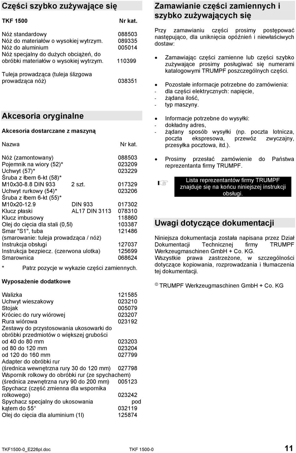 110399 Tuleja prowadząca (tuleja ślizgowa prowadząca nóż) 038351 Akcesoria oryginalne Akcesoria dostarczane z maszyną Nazwa Nr kat.