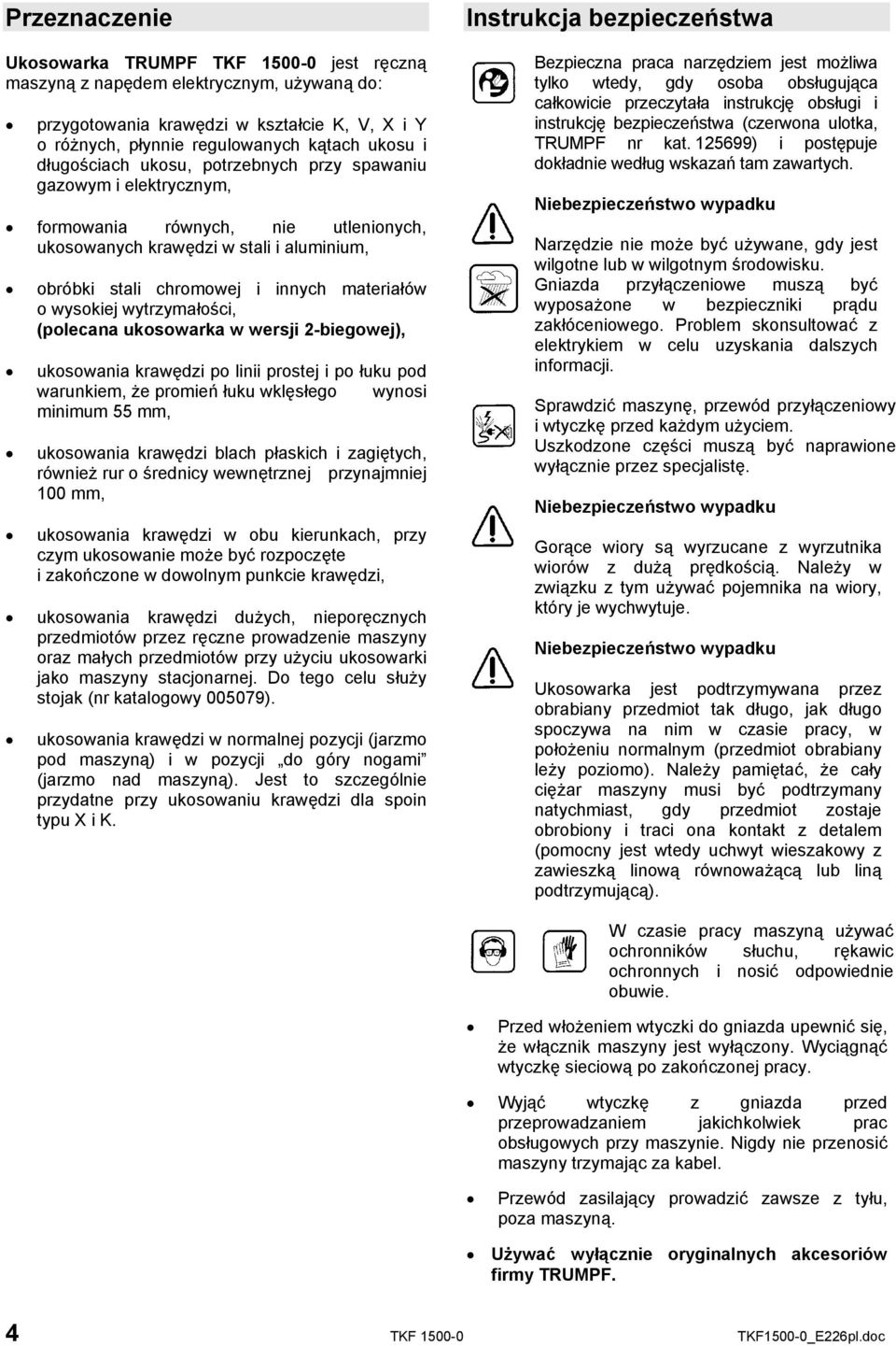wysokiej wytrzymałości, (polecana ukosowarka w wersji 2-biegowej), ukosowania krawędzi po linii prostej i po łuku pod warunkiem, że promień łuku wklęsłego wynosi minimum 55 mm, ukosowania krawędzi
