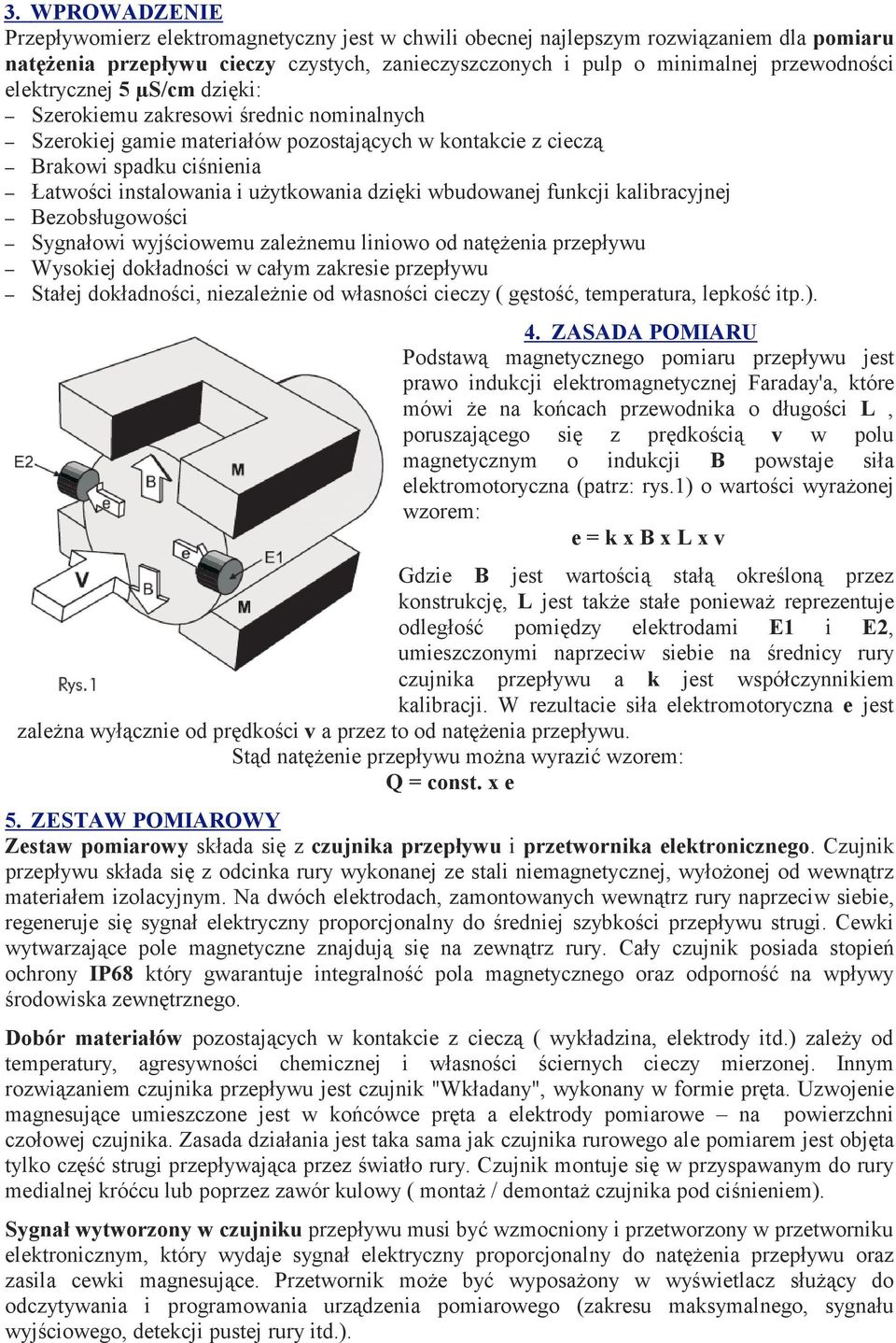 wbudowanej funkcji kalibracyjnej Bezobsługowości Sygnałowi wyjściowemu zależnemu liniowo od natężenia przepływu Wysokiej dokładności w całym zakresie przepływu Stałej dokładności, niezależnie od