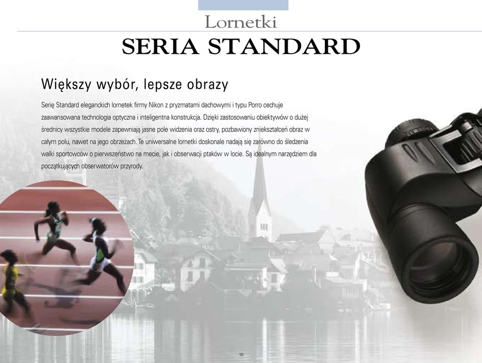 Dzięki zastosowaniu obiektywów o dużej średnicy wszystkie modele zapewniają jasne pole widzenia oraz ostry, pozbawiony zniekształceń obraz w całym