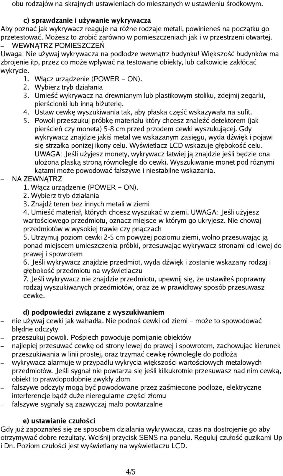 Możesz to zrobić zarówno w pomieszczeniach jak i w przestrzeni otwartej. WEWNĄTRZ POMIESZCZEŃ Uwaga: Nie używaj wykrywacza na podłodze wewnątrz budynku!