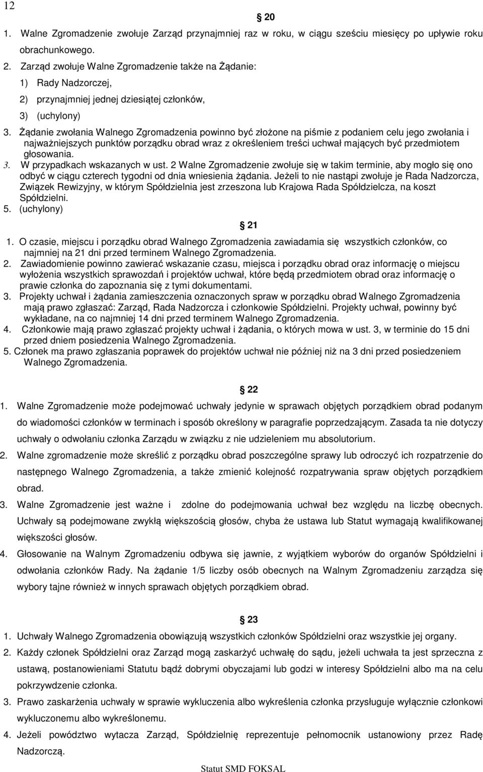 Żądanie zwołania Walnego Zgromadzenia powinno być złożone na piśmie z podaniem celu jego zwołania i najważniejszych punktów porządku obrad wraz z określeniem treści uchwał mających być przedmiotem