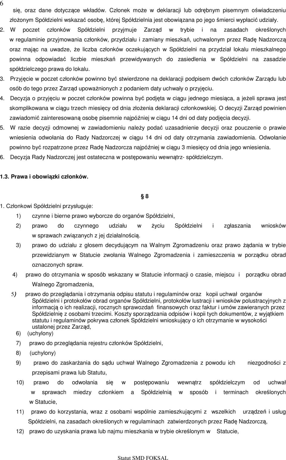 W poczet członków Spółdzielni przyjmuje Zarząd w trybie i na zasadach określonych w regulaminie przyjmowania członków, przydziału i zamiany mieszkań, uchwalonym przez Radę Nadzorczą oraz mając na