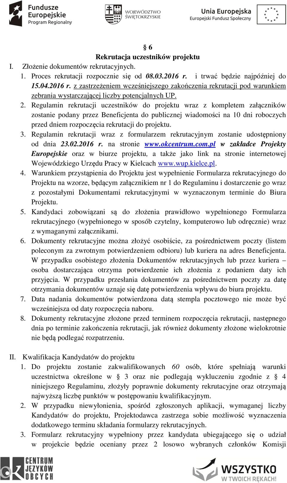 Regulamin rekrutacji uczestników do projektu wraz z kompletem załączników zostanie podany przez Beneficjenta do publicznej wiadomości na 10 dni roboczych przed dniem rozpoczęcia rekrutacji do