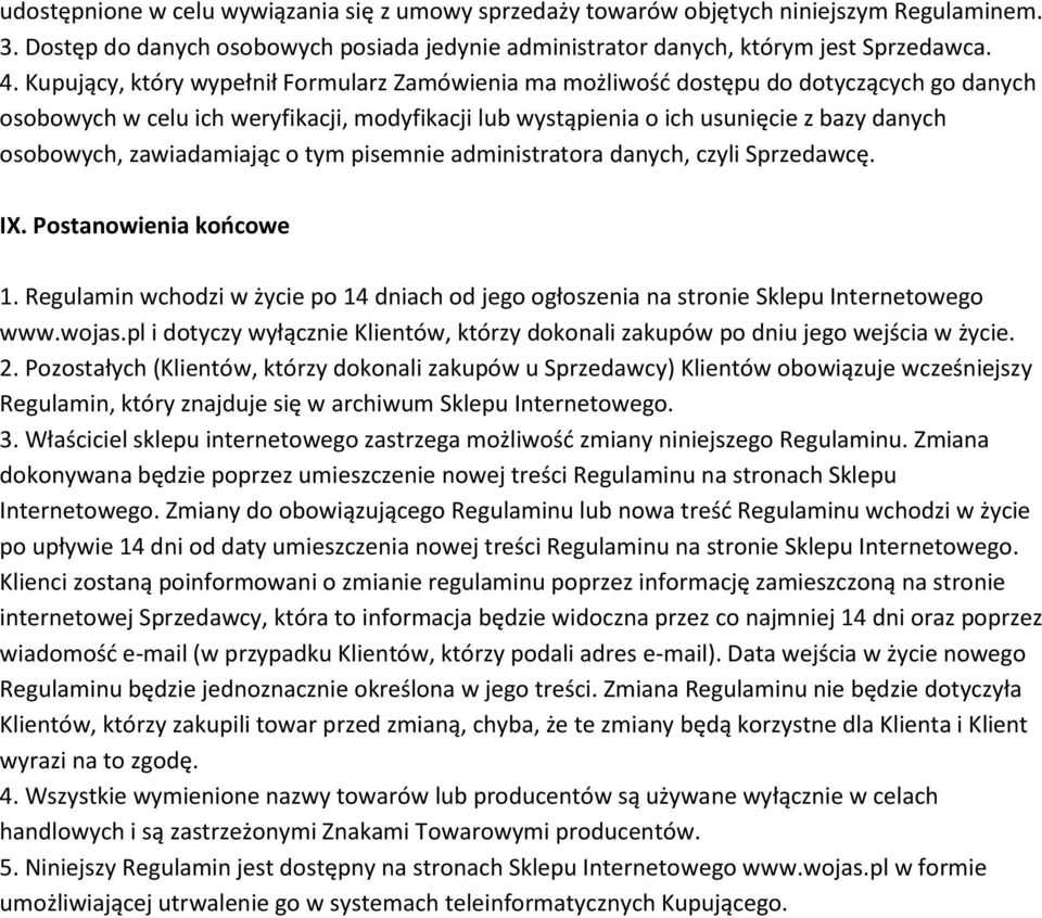 zawiadamiając o tym pisemnie administratora danych, czyli Sprzedawcę. IX. Postanowienia koocowe 1. Regulamin wchodzi w życie po 14 dniach od jego ogłoszenia na stronie Sklepu Internetowego www.wojas.