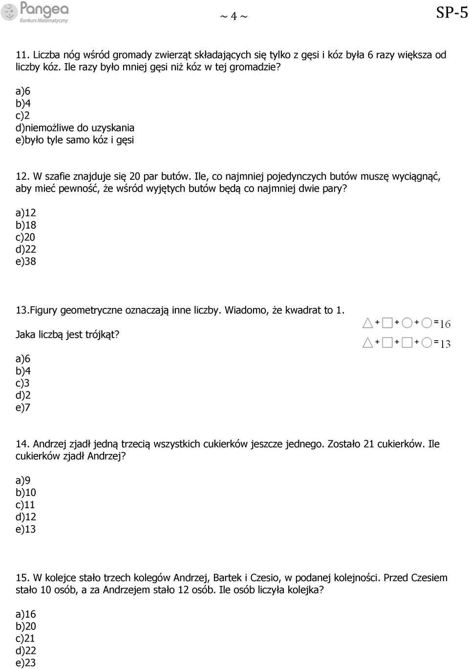 Ile, co najmniej pojedynczych butów muszę wyciągnąć, aby mieć pewność, że wśród wyjętych butów będą co najmniej dwie pary? a)12 b)18 c)20 d)22 e)38 13.Figury geometryczne oznaczają inne liczby.