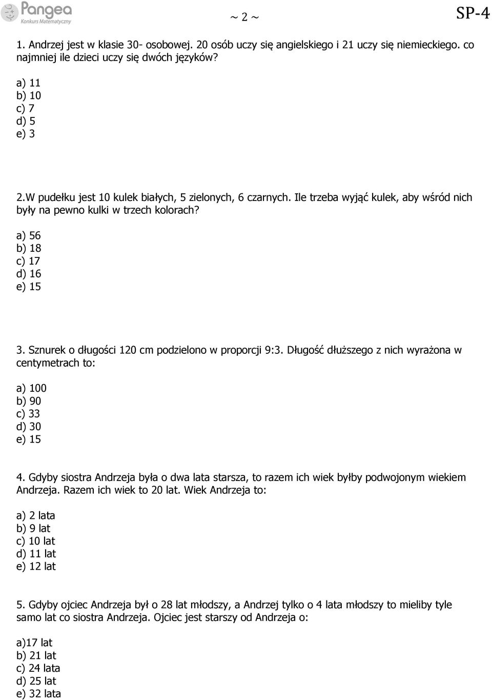 Sznurek o długości 120 cm podzielono w proporcji 9:3. Długość dłuższego z nich wyrażona w centymetrach to: a) 100 b) 90 c) 33 d) 30 e) 15 4.