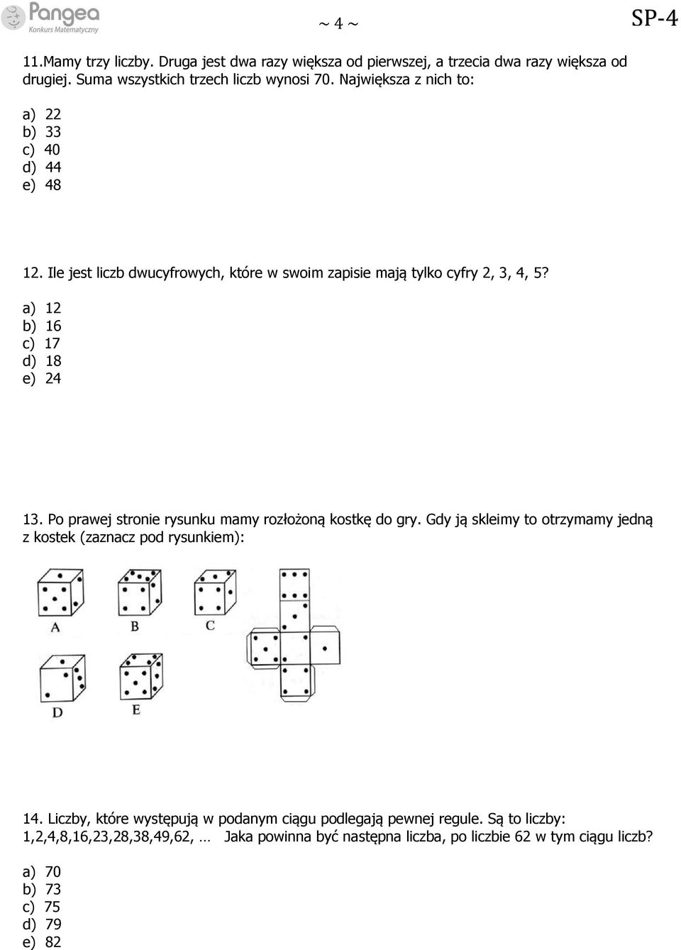 a) 12 b) 16 c) 17 d) 18 e) 24 13. Po prawej stronie rysunku mamy rozłożoną kostkę do gry. Gdy ją skleimy to otrzymamy jedną z kostek (zaznacz pod rysunkiem): 14.