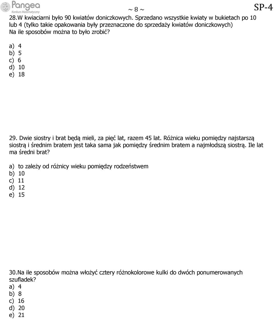 a) 4 b) 5 c) 6 d) 10 e) 18 29. Dwie siostry i brat będą mieli, za pięć lat, razem 45 lat.