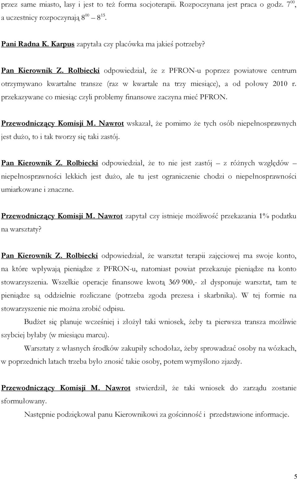 przekazywane co miesiąc czyli problemy finansowe zaczyna mieć PFRON. Przewodniczący Komisji M. Nawrot wskazał, że pomimo że tych osób niepełnosprawnych jest dużo, to i tak tworzy się taki zastój.