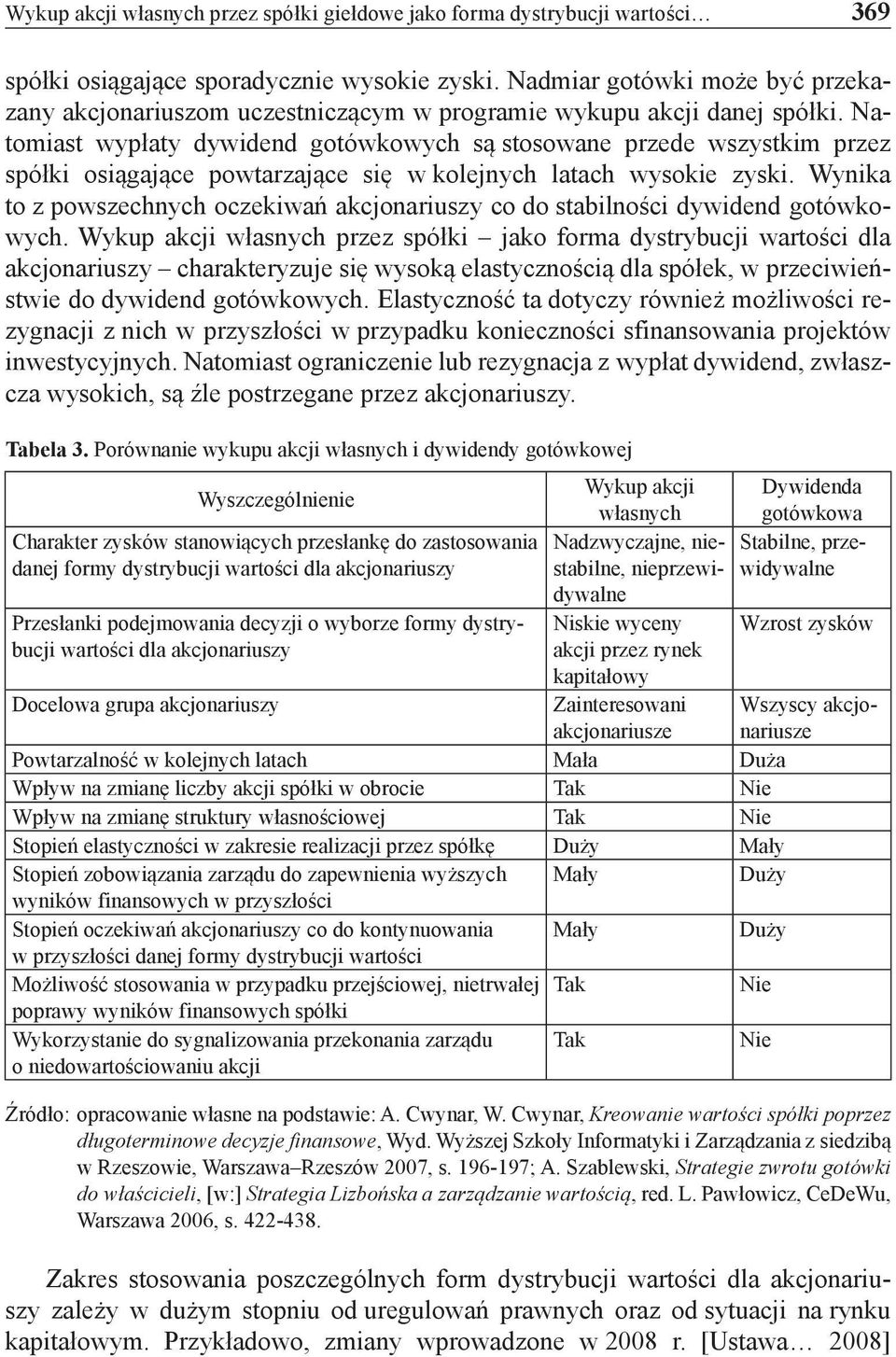 Natomiast wypłaty dywidend gotówkowych są stosowane przede wszystkim przez spółki osiągające powtarzające się w kolejnych latach wysokie zyski.