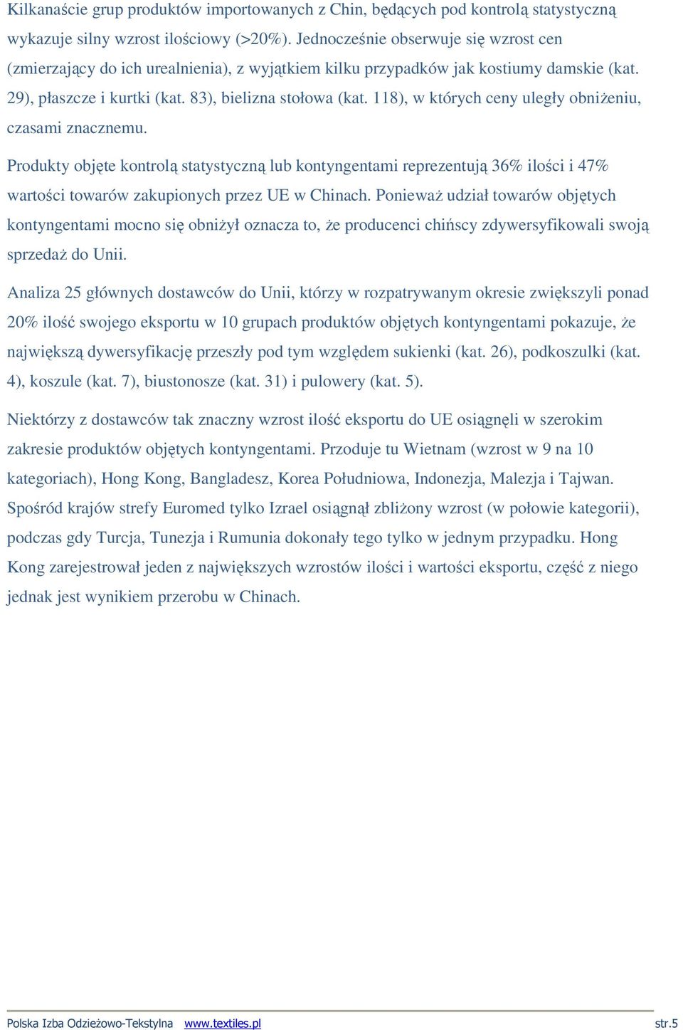 118), w których ceny uległy obniŝeniu, czasami znacznemu. Produkty objęte kontrolą statystyczną lub kontyngentami reprezentują 36% ilości i 47% wartości towarów zakupionych przez UE w Chinach.
