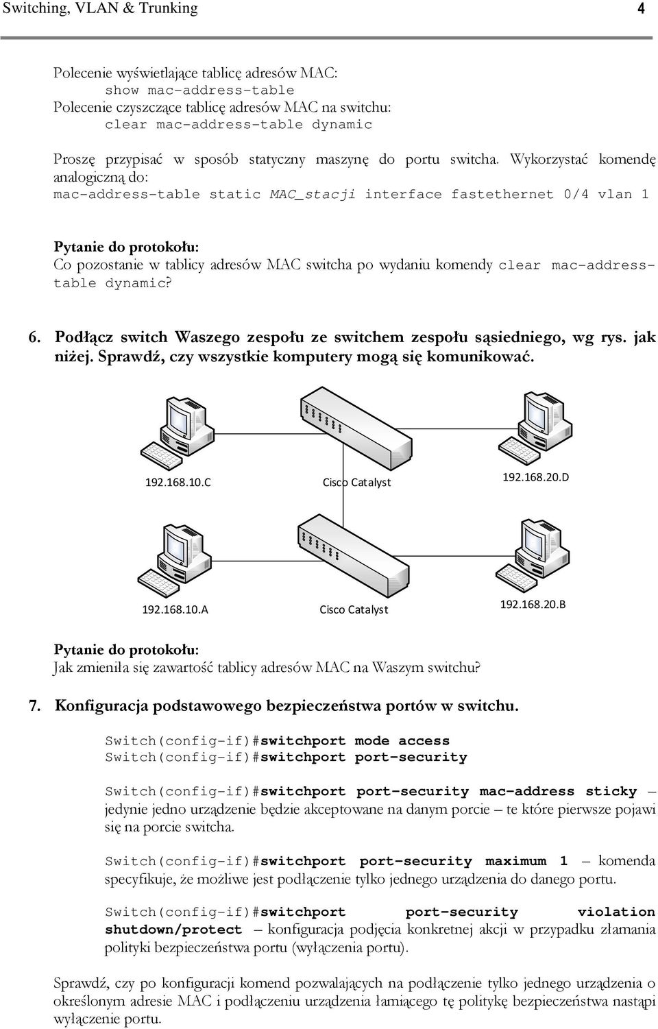 Wykorzystać komendę analogiczną do: mac-address-table static MAC_stacji interface fastethernet 0/4 vlan 1 Co pozostanie w tablicy adresów MAC switcha po wydaniu komendy clear mac-addresstable dynamic?