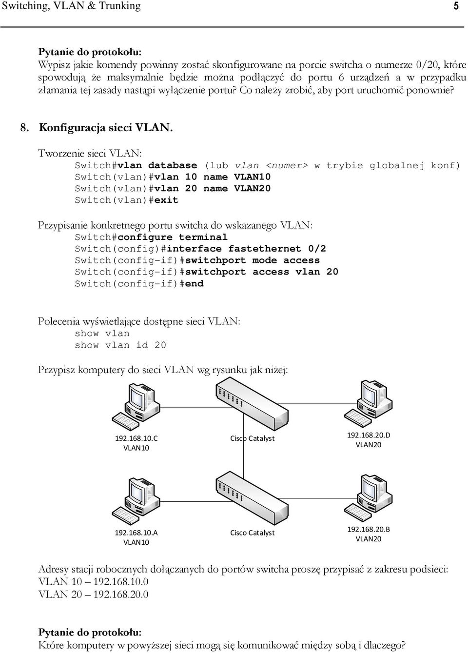 Tworzenie sieci VLAN: Switch#vlan database (lub vlan <numer> w trybie globalnej konf) Switch(vlan)#vlan 10 name Switch(vlan)#vlan 20 name Switch(vlan)#exit Przypisanie konkretnego portu switcha do