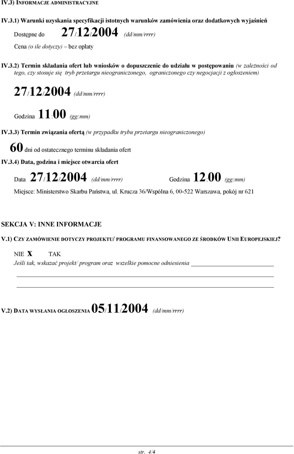 27/12/2004 (dd/mm/rrrr) Godzina 11:00 (gg:mm) IV.3.3) Termin związania ofertą (w przypadku trybu przetargu nieograniczonego) 60 dni od ostatecznego terminu składania ofert IV.3.4) Data, godzina i miejsce otwarcia ofert Data 27/12/2004 (dd/mm/rrrr) Godzina 12:00 (gg:mm) Miejsce: Ministerstwo Skarbu Państwa, ul.