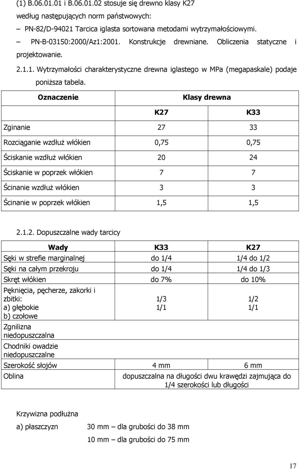 Oznaczenie Klasy drewna K27 K33 Zginanie 27 33 Rozciąganie wzdłuŝ włókien 0,75 0,75 Ściskanie wzdłuŝ włókien 20 24 Ściskanie w poprzek włókien 7 7 Ścinanie wzdłuŝ włókien 3 3 Ścinanie w poprzek