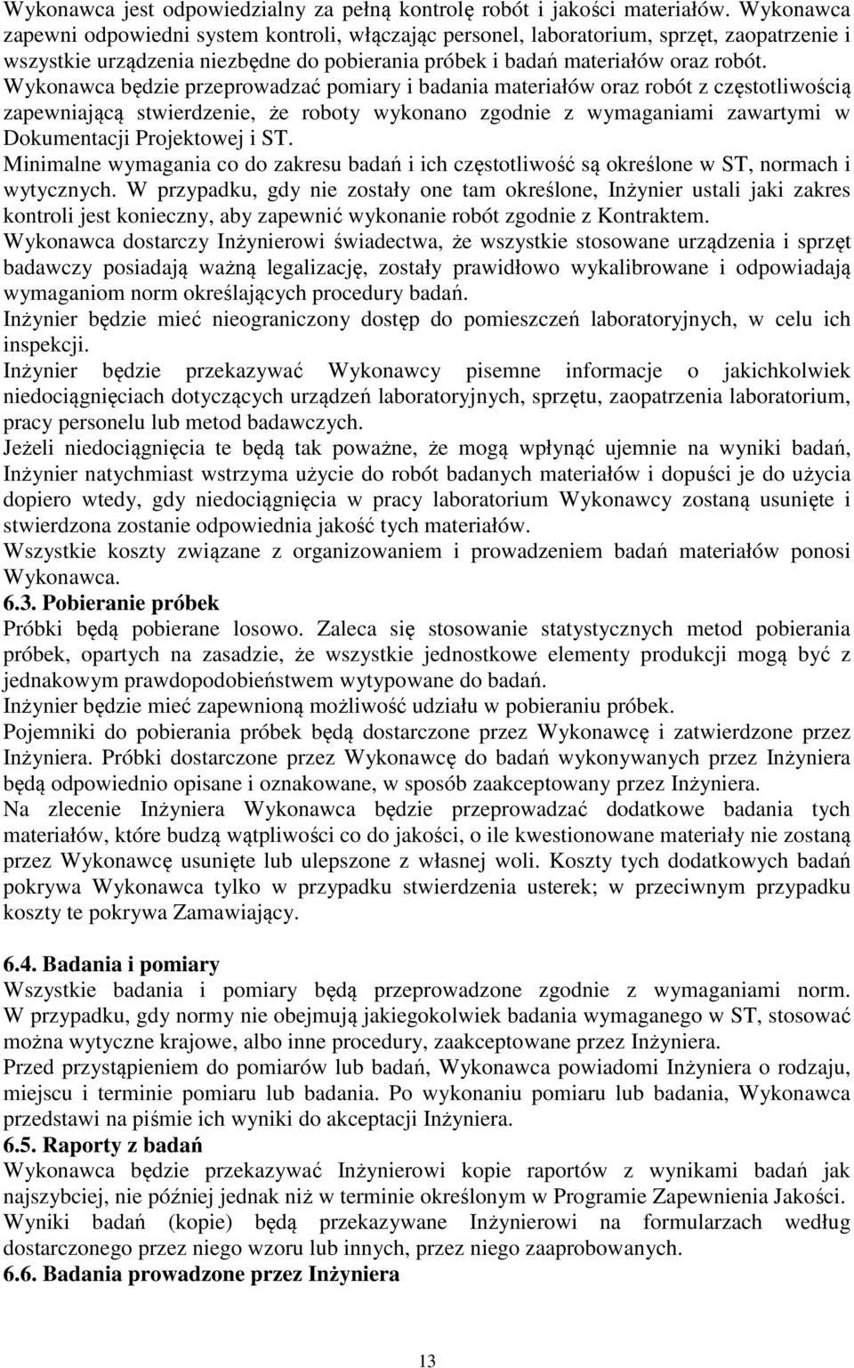Wykonawca będzie przeprowadzać pomiary i badania materiałów oraz robót z częstotliwością zapewniającą stwierdzenie, że roboty wykonano zgodnie z wymaganiami zawartymi w Dokumentacji Projektowej i ST.