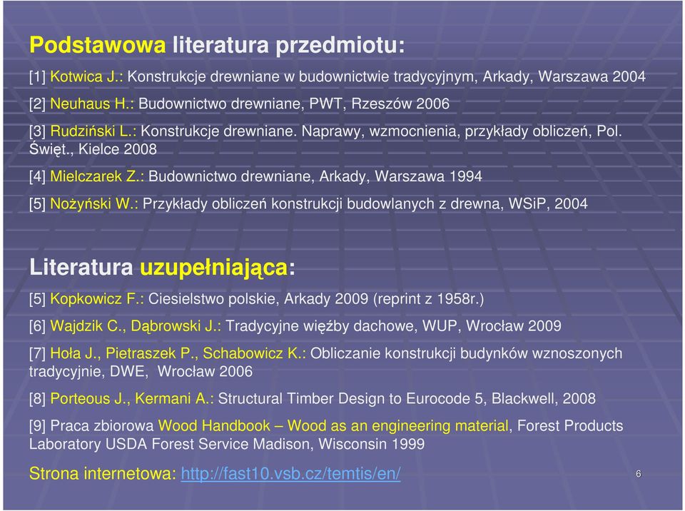 : Przykłay obliczeń konstrukcji buowlanych z rewna, WSiP, 004 Literatura uzupełniająca: [5] Kopkowicz F.: Ciesielstwo polskie, Arkay 009 (reprint z 1958r.) [6] Wajzik C., Dąbrowski J.