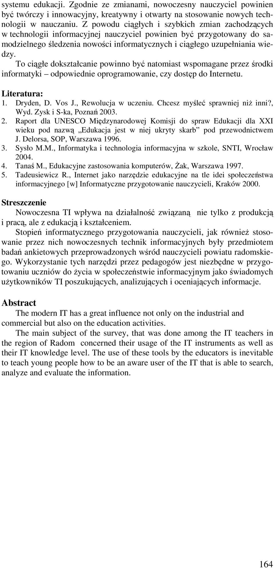 To ciągłe dokształcanie powinno być natomiast wspomagane przez środki informatyki odpowiednie oprogramowanie, czy dostęp do Internetu. Literatura: 1. Dryden, D. Vos J., Rewolucja w uczeniu.
