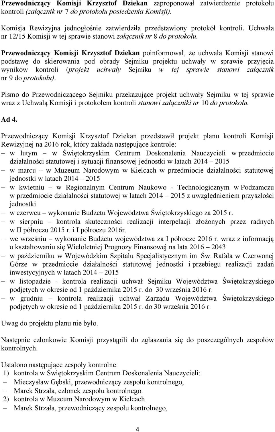 Przewodniczący Komisji Krzysztof Dziekan poinformował, że uchwała Komisji stanowi podstawę do skierowania pod obrady Sejmiku projektu uchwały w sprawie przyjęcia wyników kontroli (projekt uchwały
