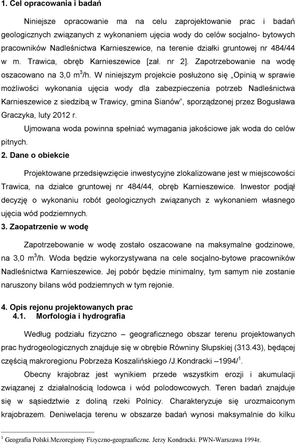 W niniejszym projekcie posłużono się Opinią w sprawie możliwości wykonania ujęcia wody dla zabezpieczenia potrzeb Nadleśnictwa Karnieszewice z siedzibą w Trawicy, gmina Sianów, sporządzonej przez