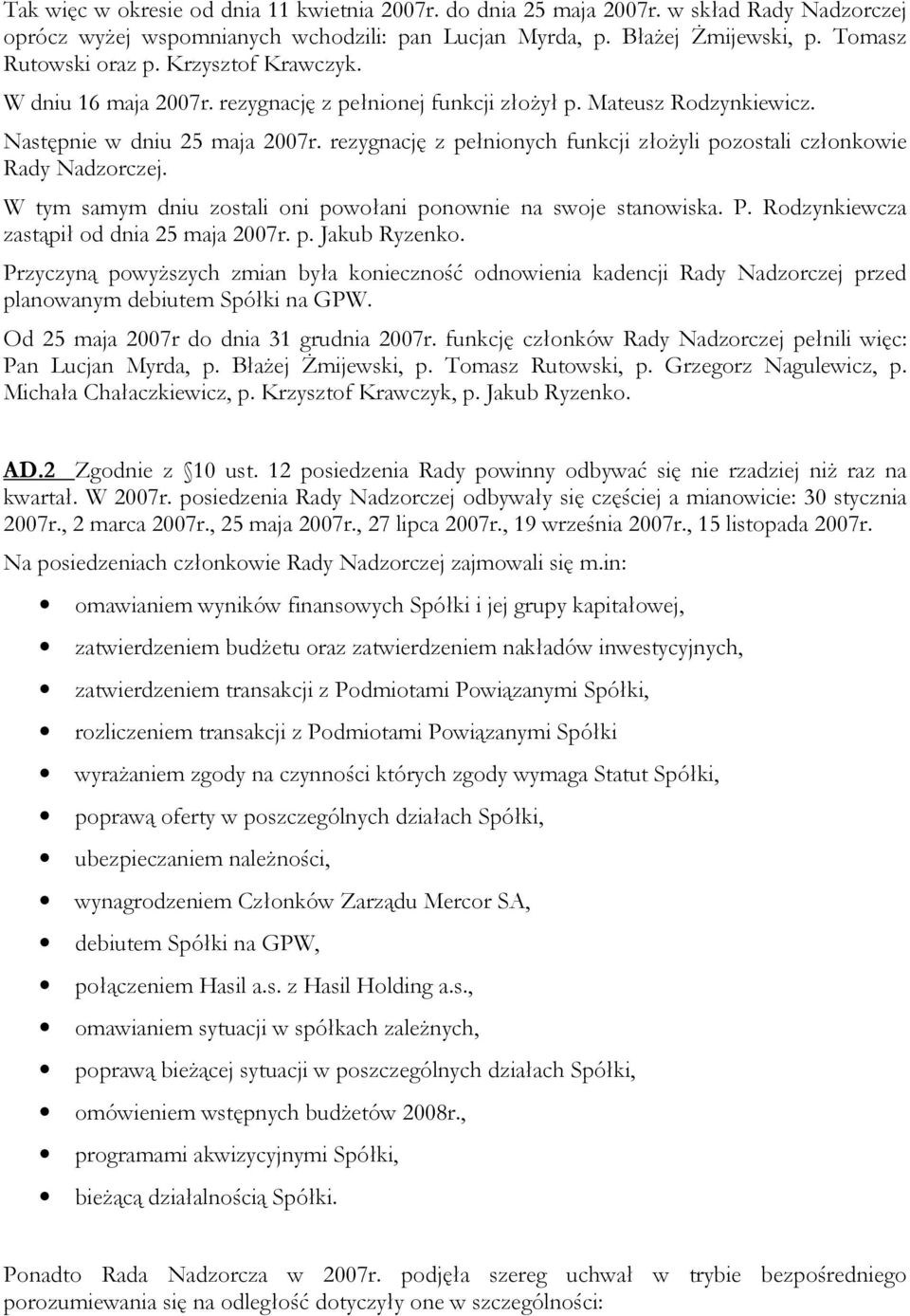 rezygnację z pełnionych funkcji złoŝyli pozostali członkowie Rady Nadzorczej. W tym samym dniu zostali oni powołani ponownie na swoje stanowiska. P. Rodzynkiewcza zastąpił od dnia 25 maja 2007r. p. Jakub Ryzenko.