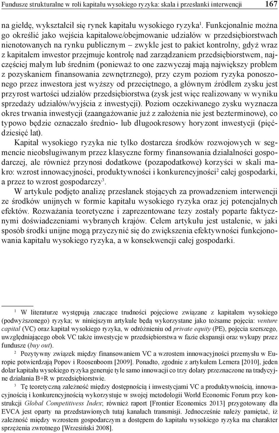 przejmuje kontrolę nad zarządzaniem przedsiębiorstwem, najczęściej małym lub średnim (ponieważ to one zazwyczaj mają największy problem z pozyskaniem finansowania zewnętrznego), przy czym poziom