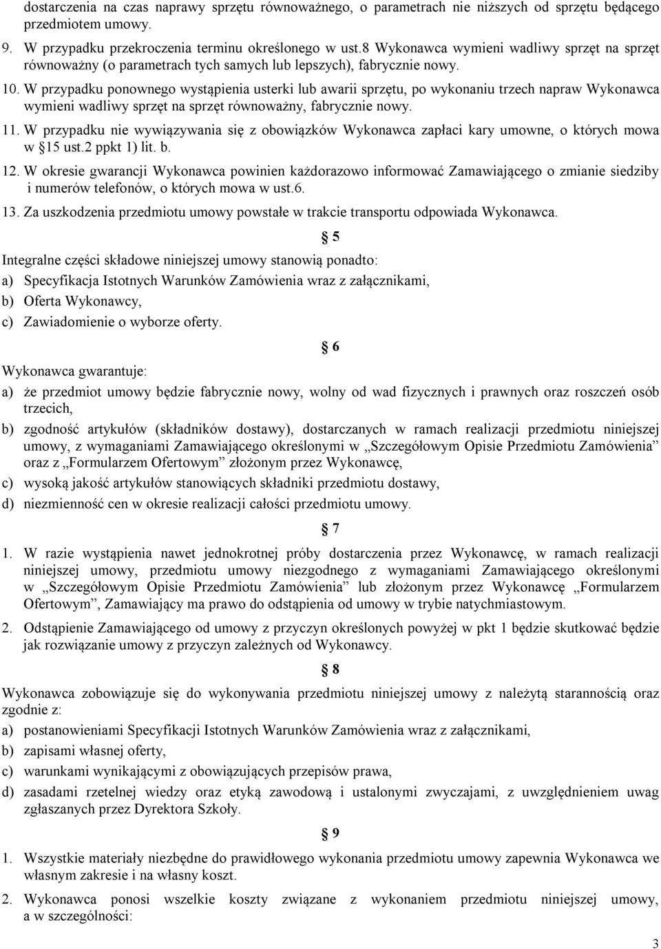 . W przypadku ponownego wystąpienia usterki lub awarii sprzętu, po wykonaniu trzech napraw Wykonawca wymieni wadliwy sprzęt na sprzęt równoważny, fabrycznie nowy. 11.