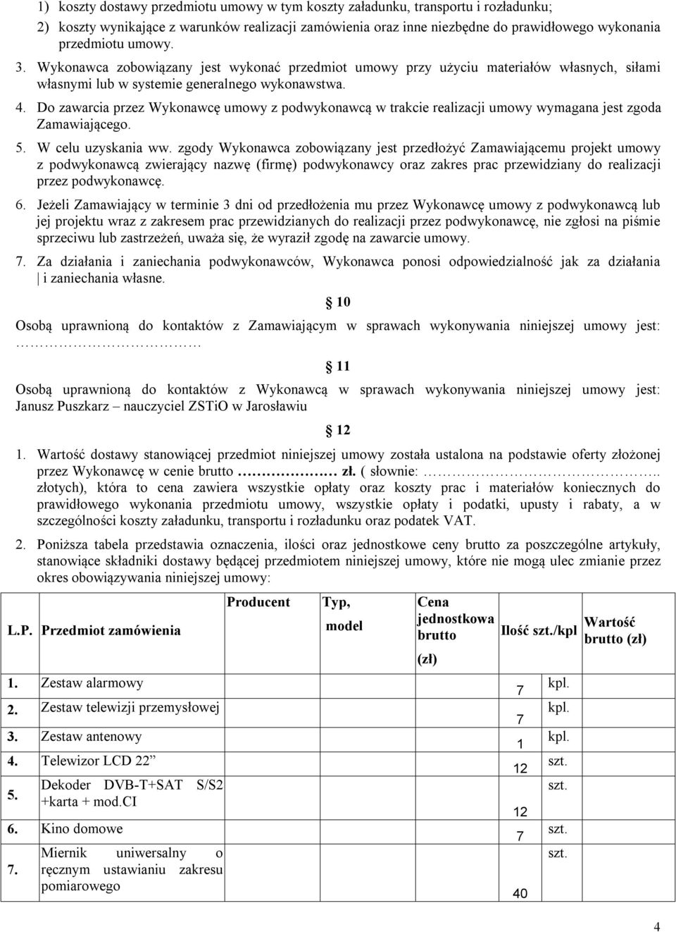 Do zawarcia przez Wykonawcę umowy z podwykonawcą w trakcie realizacji umowy wymagana jest zgoda Zamawiającego. 5. W celu uzyskania ww.
