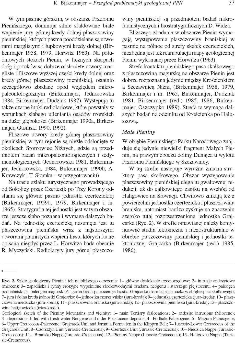 Na południowych stokach Pienin, w licznych skarpach dróg i potoków są dobrze odsłonięte utwory margliste i fliszowe wyższej części kredy dolnej oraz kredy górnej płaszczowiny pienińskiej, ostatnio