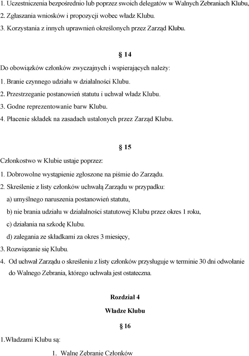 Przestrzeganie postanowień statutu i uchwał władz Klubu. 3. Godne reprezentowanie barw Klubu. 4. Płacenie składek na zasadach ustalonych przez Zarząd Klubu. 15 Członkostwo w Klubie ustaje poprzez: 1.