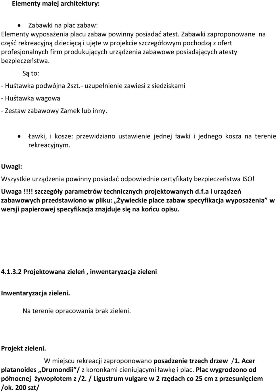 Są to: - Huśtawka podwójna 2szt.- uzupełnienie zawiesi z siedziskami - Huśtawka wagowa - Zestaw zabawowy Zamek lub inny.