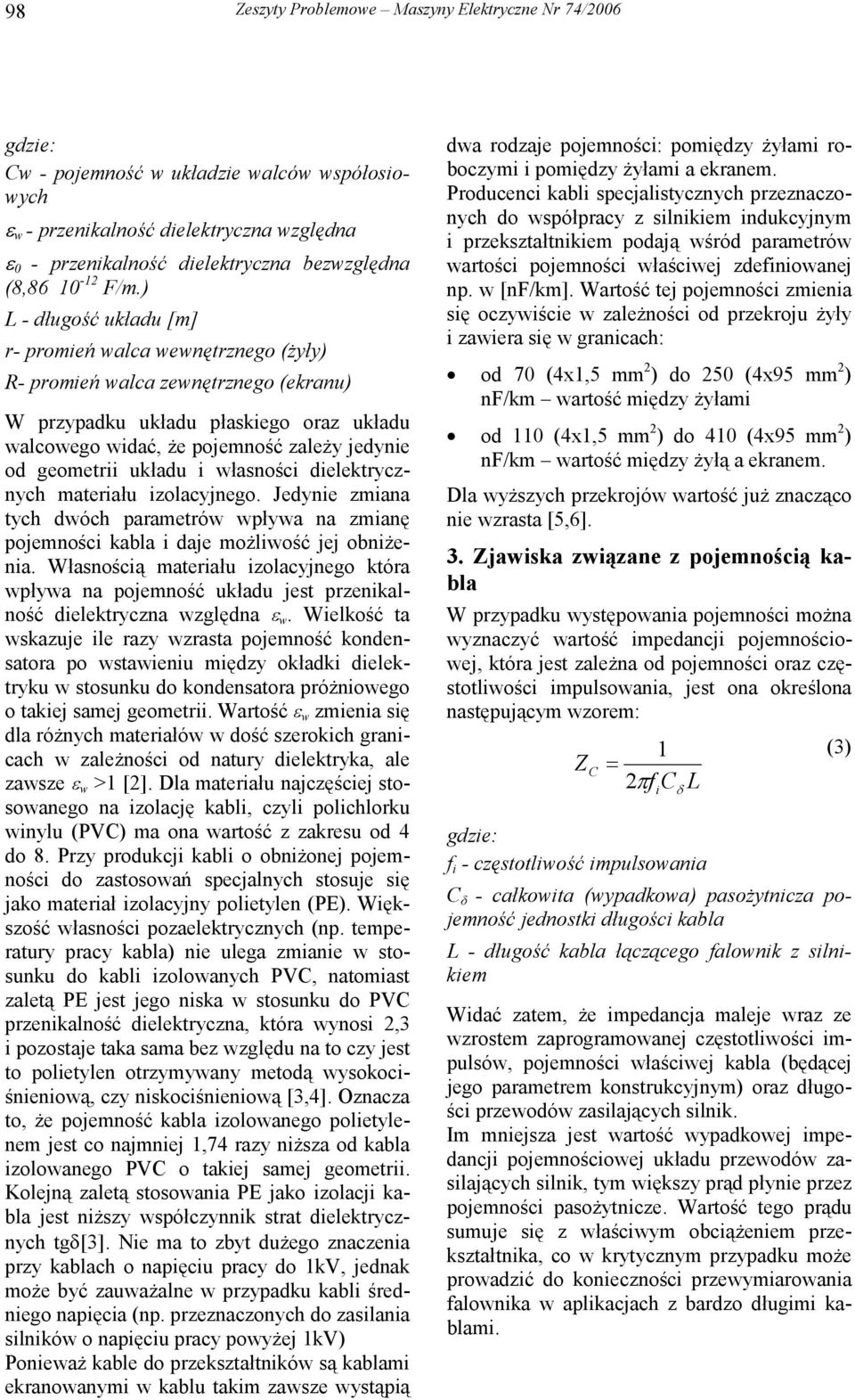 ) L - długość układu [m] r- promień walca wewnętrznego (żyły) R- promień walca zewnętrznego (ekranu) W przypadku układu płaskiego oraz układu walcowego widać, że pojemność zależy jedynie od geometrii