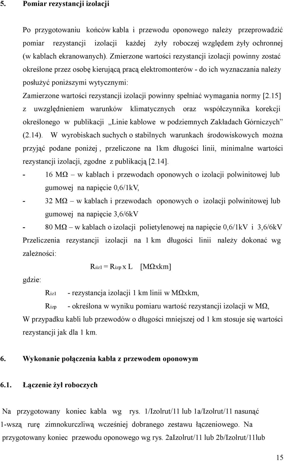 Zmierzone wartości rezystancji izolacji powinny zostać określone przez osobę kierującą pracą elektromonterów - do ich wyznaczania należy posłużyć poniższymi wytycznymi: Zamierzone wartości