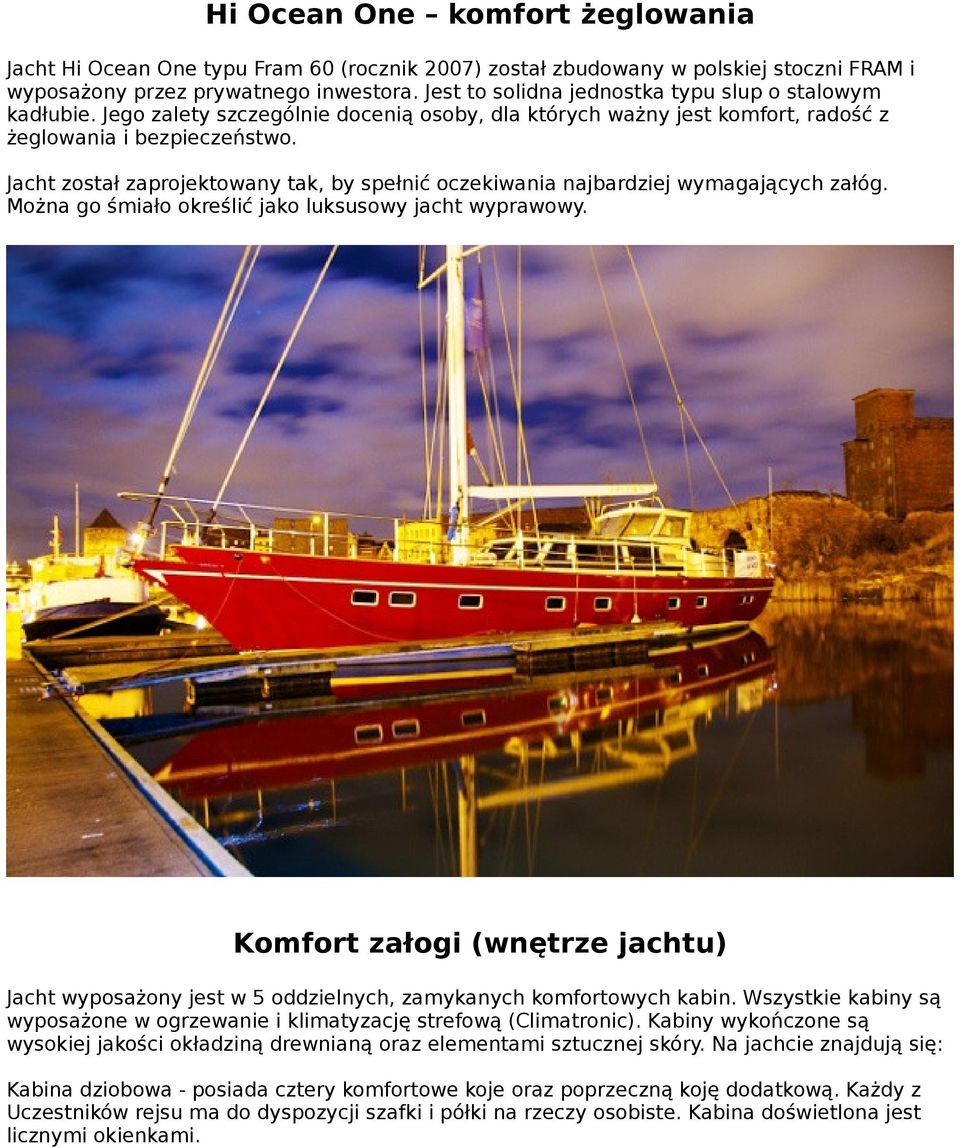 Jacht został zaprojektowany tak, by spełnić oczekiwania najbardziej wymagających załóg. Można go śmiało określić jako luksusowy jacht wyprawowy.