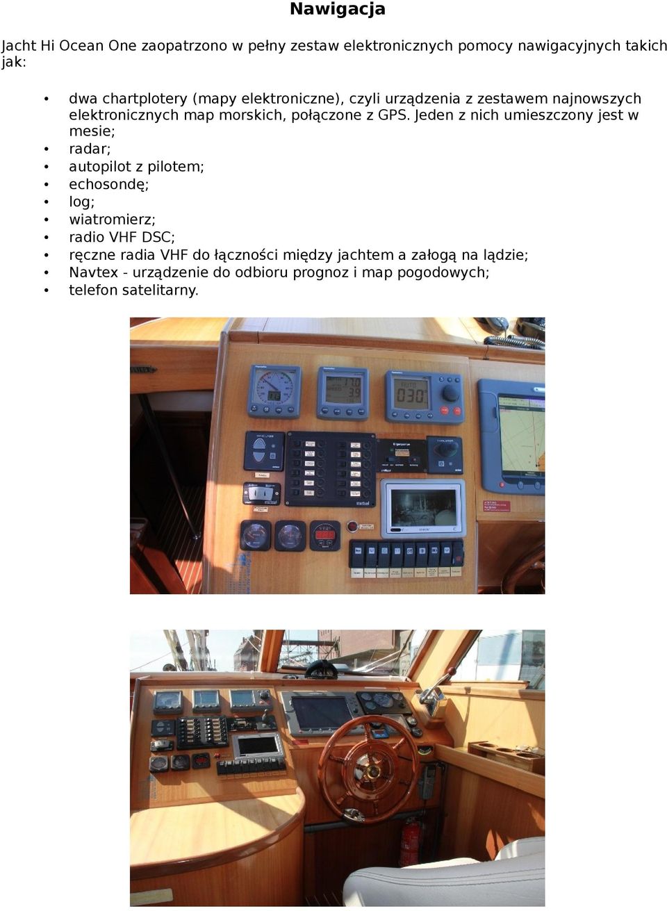 Jeden z nich umieszczony jest w mesie; radar; autopilot z pilotem; echosondę; log; wiatromierz; radio VHF DSC; ręczne