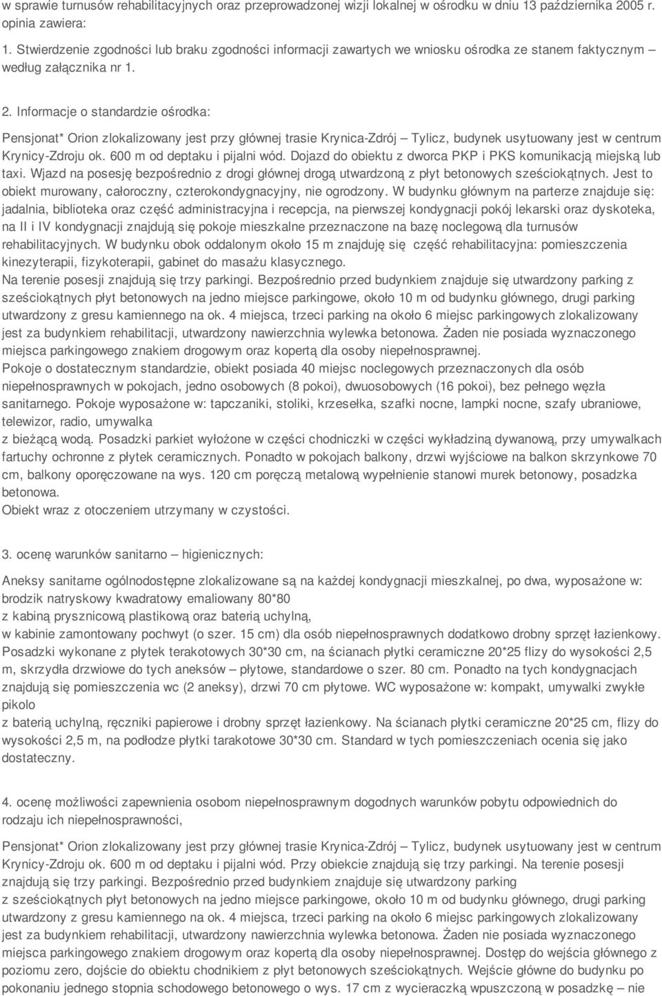 Informacje o standardzie ośrodka: Pensjonat* Orion zlokalizowany jest przy głównej trasie Krynica-Zdrój Tylicz, budynek usytuowany jest w centrum Krynicy-Zdroju ok. 600 m od deptaku i pijalni wód.