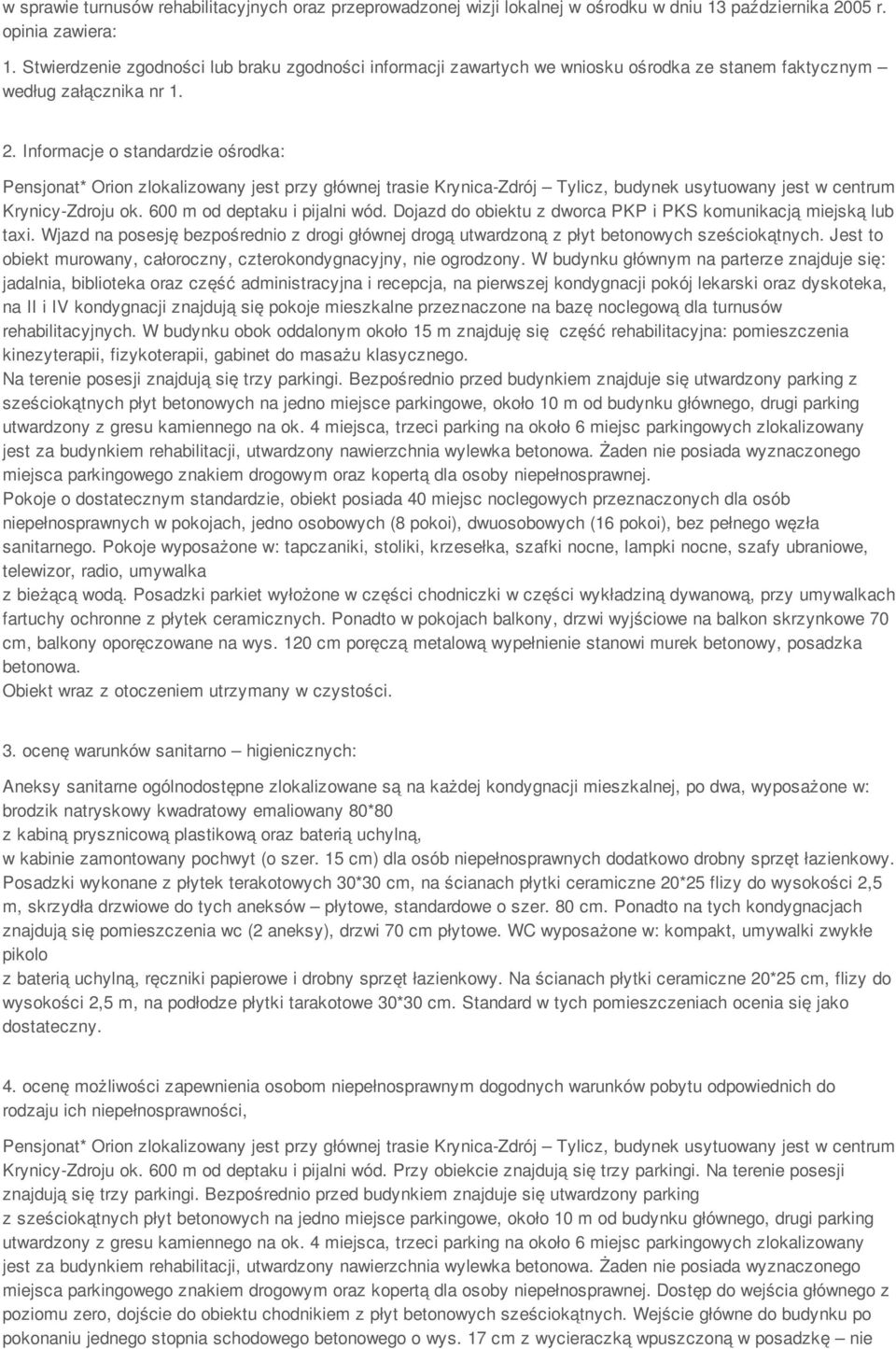 Informacje o standardzie ośrodka: Pensjonat* Orion zlokalizowany jest przy głównej trasie Krynica-Zdrój Tylicz, budynek usytuowany jest w centrum Krynicy-Zdroju ok. 600 m od deptaku i pijalni wód.