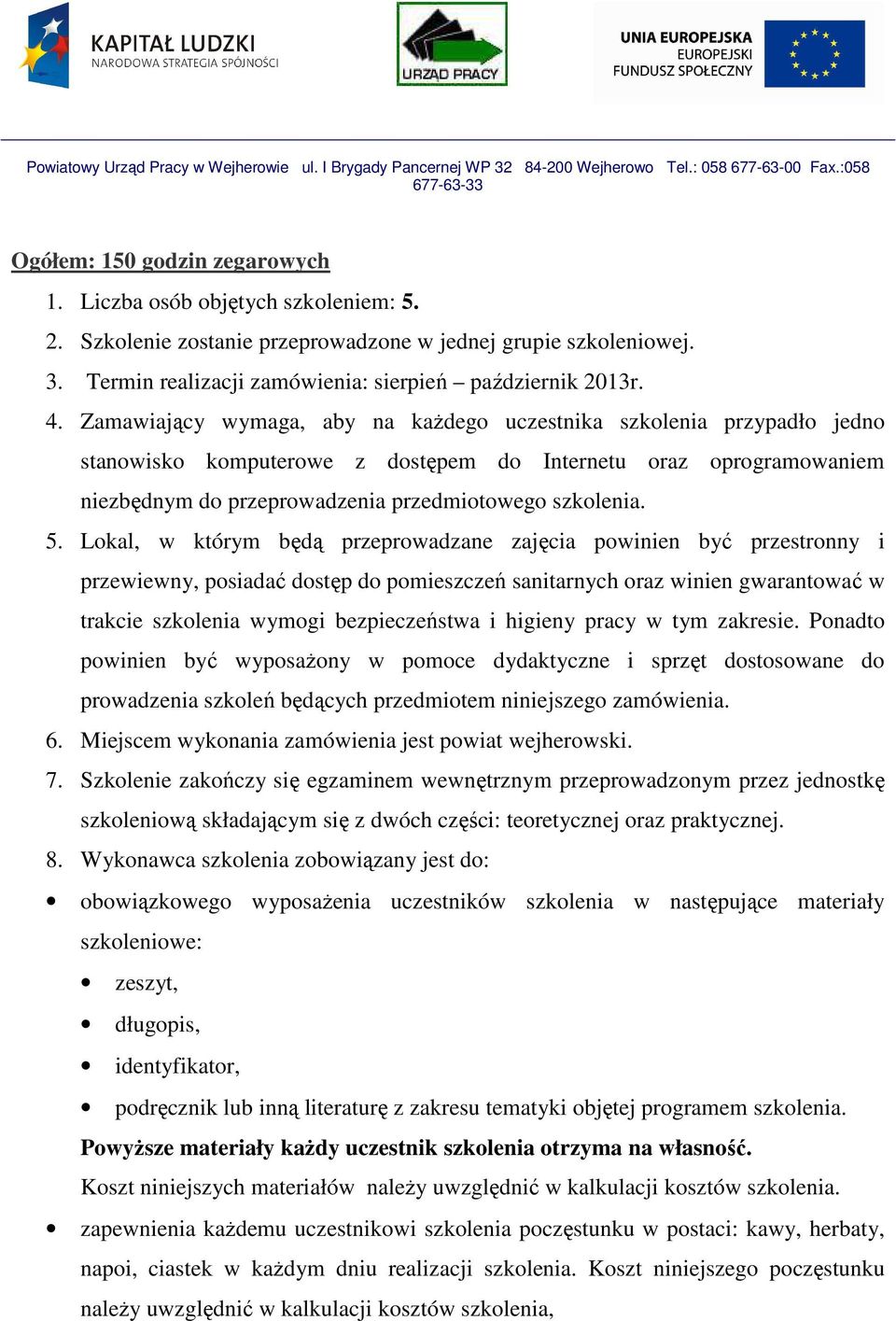 Lokal, w którym będą przeprowadzane zajęcia powinien być przestronny i przewiewny, posiadać dostęp do pomieszczeń sanitarnych oraz winien gwarantować w trakcie szkolenia wymogi bezpieczeństwa i