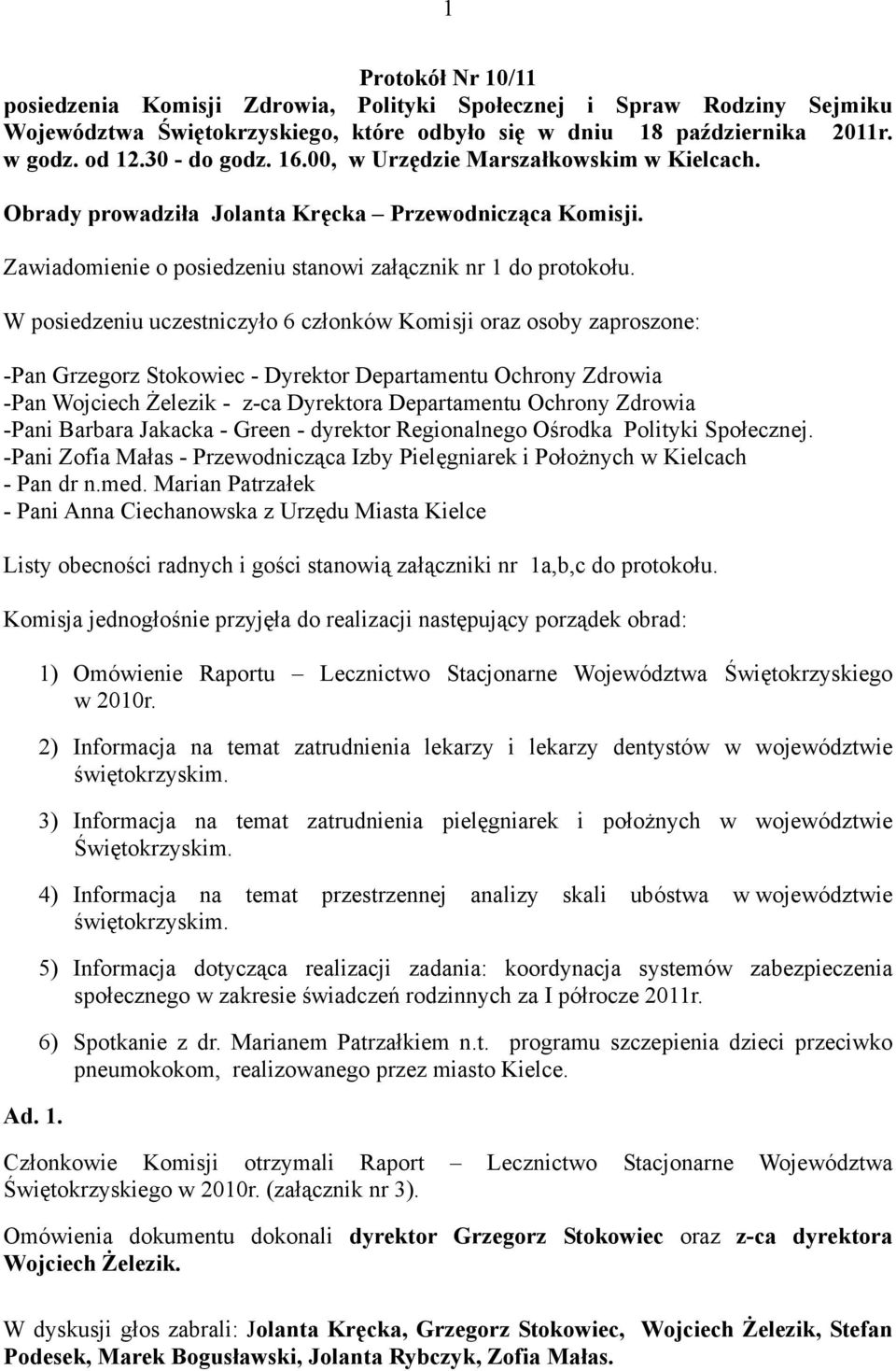 W posiedzeniu uczestniczyło 6 członków Komisji oraz osoby zaproszone: -Pan Grzegorz Stokowiec - Dyrektor Departamentu Ochrony Zdrowia -Pan Wojciech Żelezik - z-ca Dyrektora Departamentu Ochrony