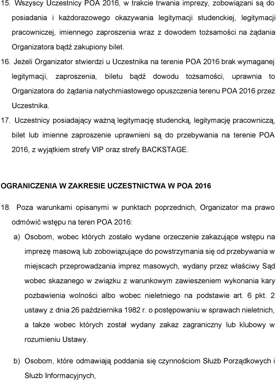Jeżeli Organizator stwierdzi u Uczestnika na terenie POA 2016 brak wymaganej legitymacji, zaproszenia, biletu bądź dowodu tożsamości, uprawnia to Organizatora do żądania natychmiastowego opuszczenia