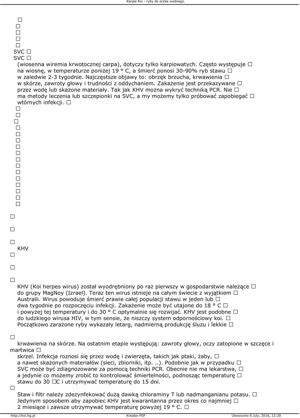 Tak jak KHV można wykryć techniką PCR. Nie ma metody leczenia lub szczepionki na SVC, a my możemy tylko próbować zapobiegać wtórnych infekcji.