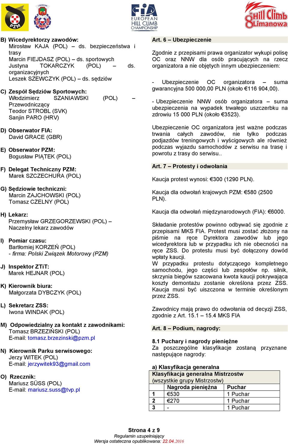 F) Delegat Techniczny PZM: Marek SZCZECHURA (POL) G) Sędziowie techniczni: Marcin ZAJCHOWSKI (POL) Tomasz CZELNY (POL) H) Lekarz: Przemysław GRZEGORZEWSKI (POL) Naczelny lekarz zawodów I) Pomiar