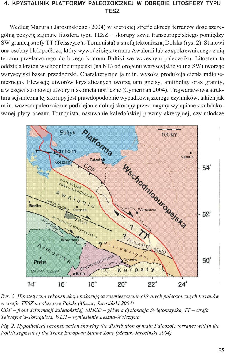 Stanowi ona osobny blok pod³o a, który wywodzi siê z terranu Awalonii lub ze spokrewnionego z ni¹ terranu przy³¹czonego do brzegu kratonu Baltiki we wczesnym paleozoiku.