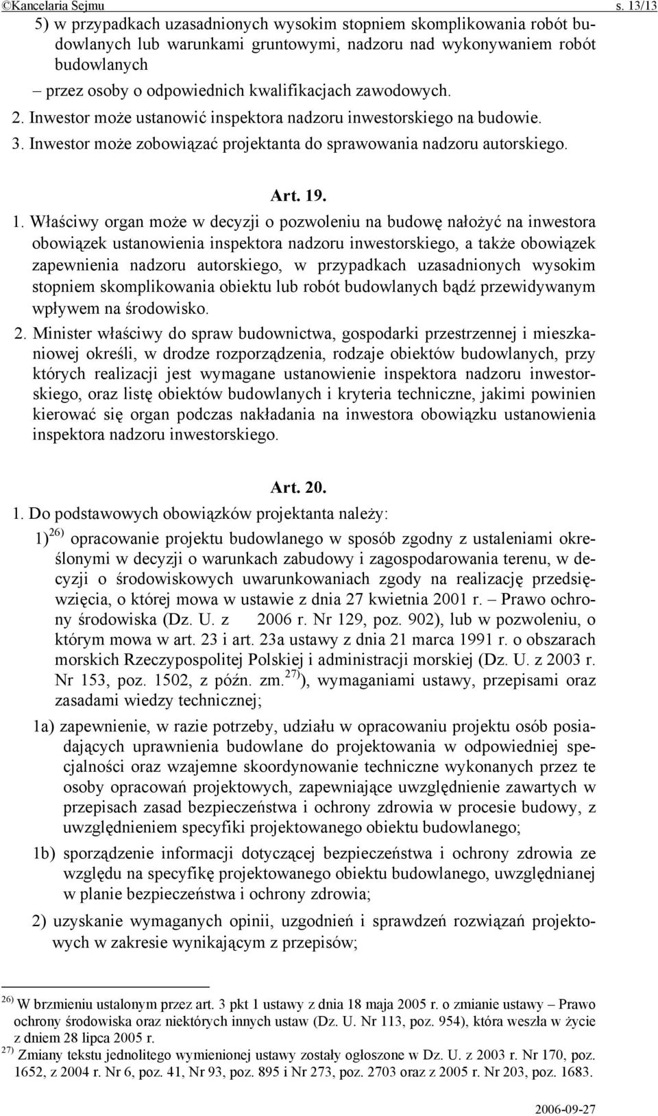 zawodowych. 2. Inwestor może ustanowić inspektora nadzoru inwestorskiego na budowie. 3. Inwestor może zobowiązać projektanta do sprawowania nadzoru autorskiego. Art. 19